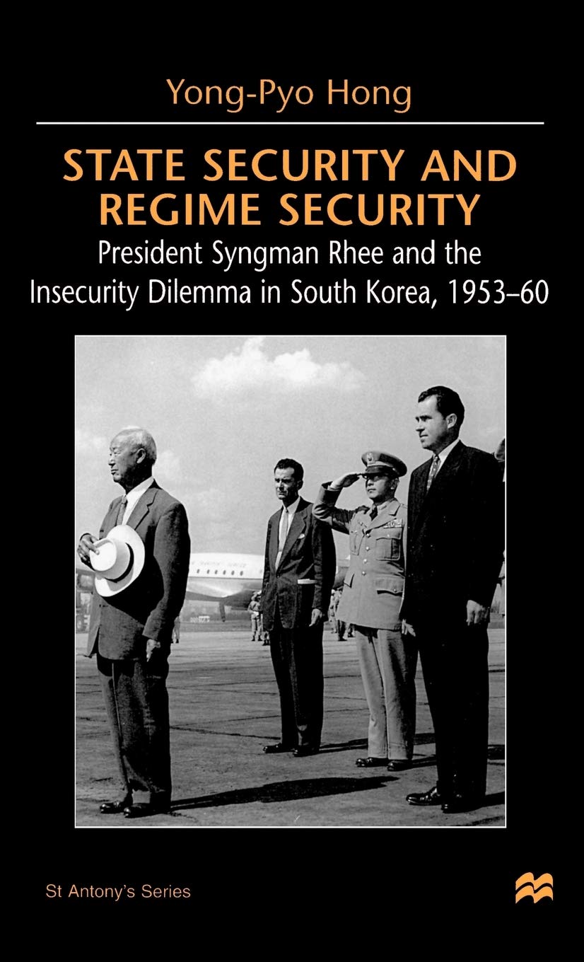State Security and Regime Security: President Syngman Rhee and the Insecurity Dilemma in South Korea, 1953-60 (St Antony's Series)