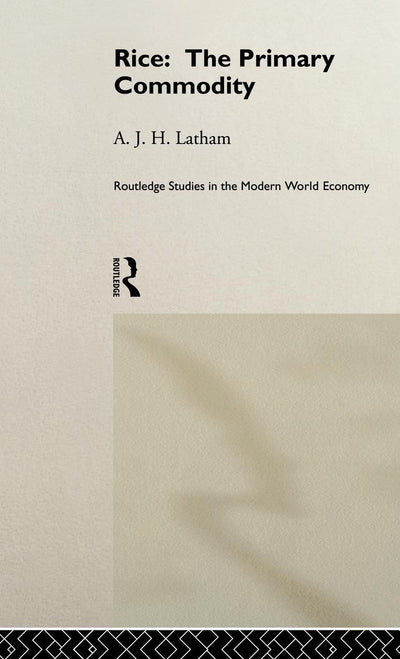 Rice: The Primary Commodity (Routledge Studies in the Modern World Economy)