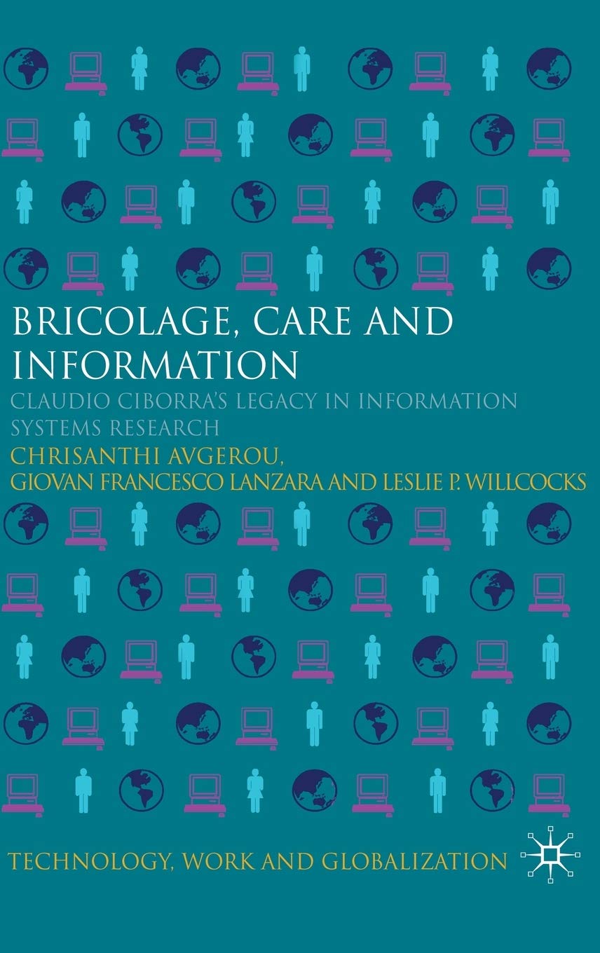Bricolage, Care and Information: Claudio Ciborra's Legacy in Information Systems Research (Technology, Work and Globalization)