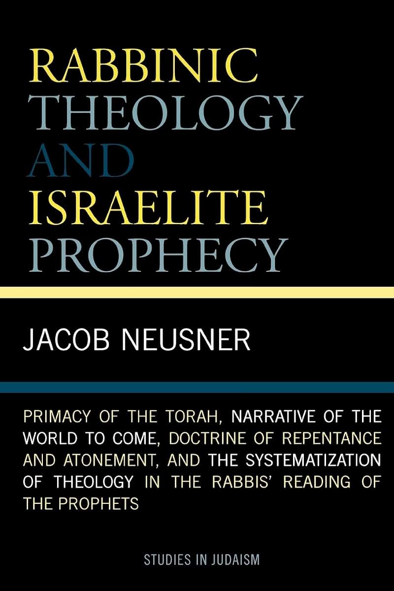 Rabbinic Theology and Israelite Prophecy: Primacy of the Torah, Narrative of the World to Come, Doctrine of Repentance and Atonement, and the ... Reading of the Prophets (Studies in Judaism)