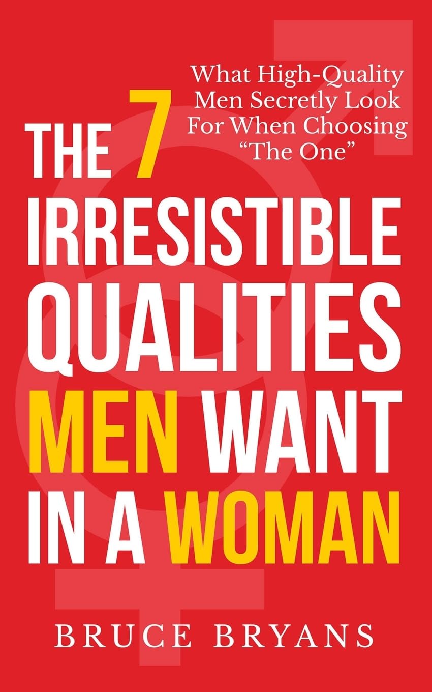 The 7 Irresistible Qualities Men Want In A Woman: What High-Quality Men Secretly Look For When Choosing The One (Smart Dating Books for Women)
