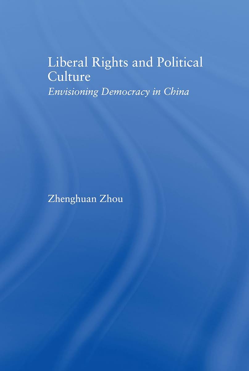 Liberal Rights and Political Culture: Envisioning Democracy in China (East Asia: History, Politics, Sociology and Culture)