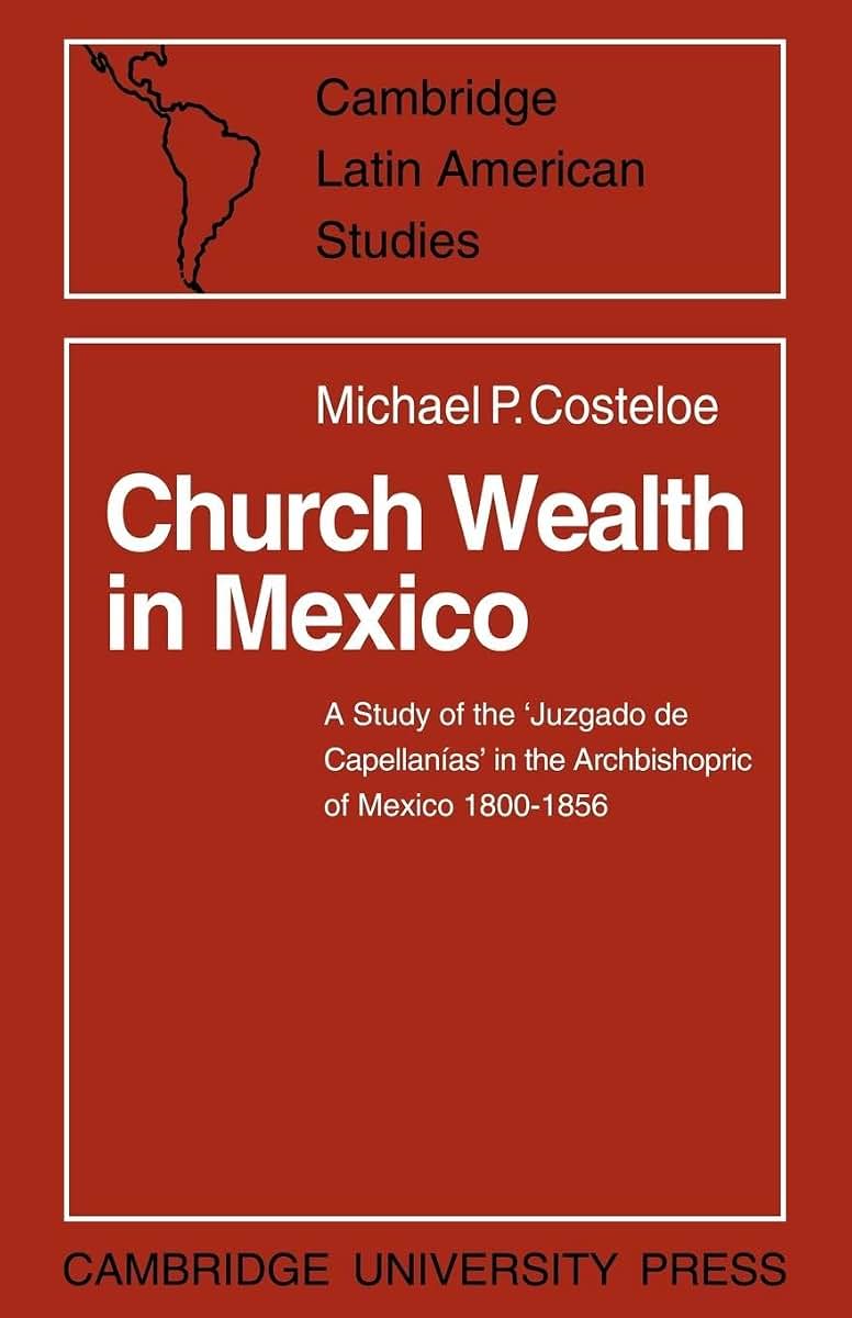 Church Wealth in Mexico: A Study of the 'Juzgado de Capellanias' in the Archbishopric of Mexico 1800-1856 (Cambridge Latin American Studies, Series Number 2)