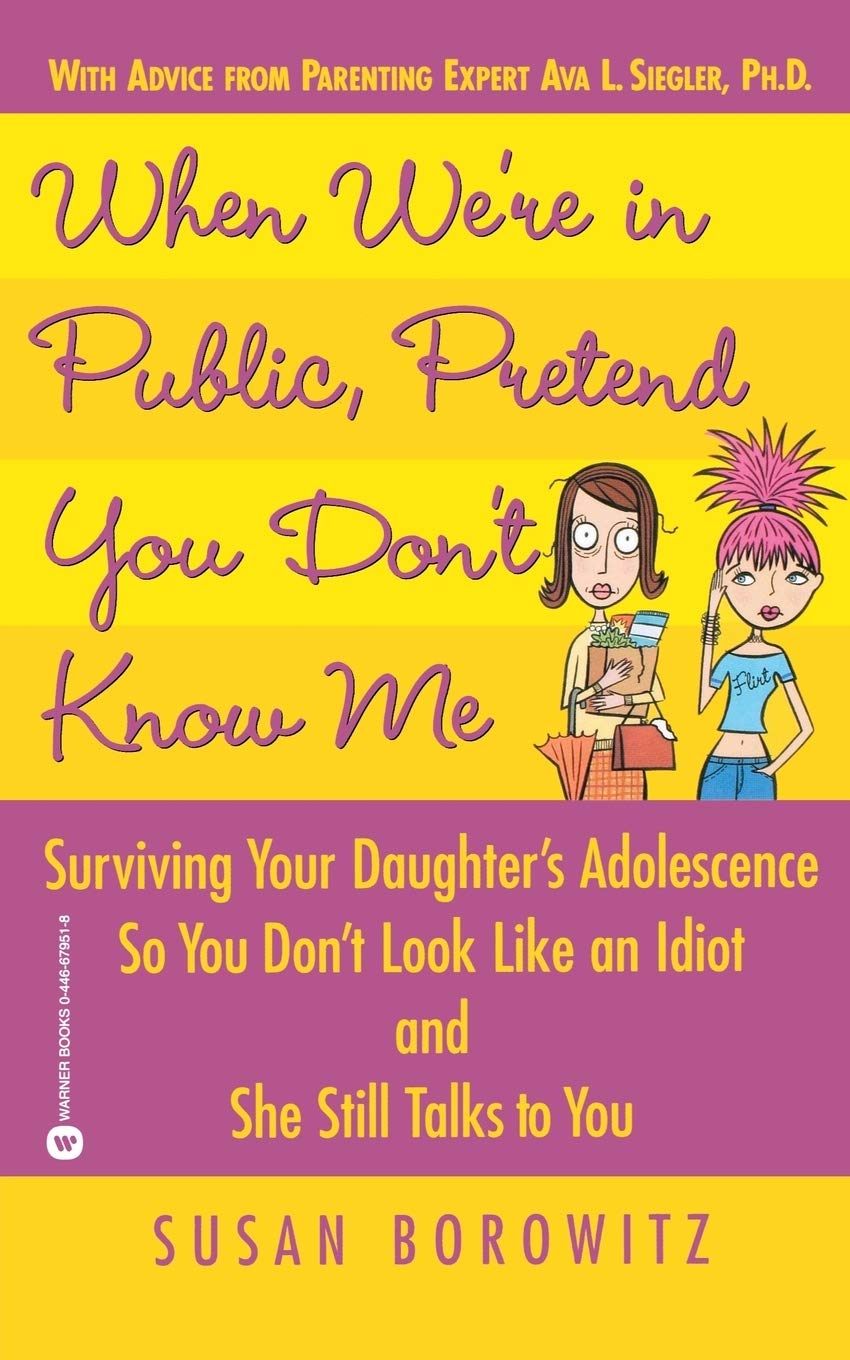 When We're in Public, Pretend You Don't Know Me: Surviving Your Daughter's Adolescence So You Don't Look Like an Idiot and She Still Talks to You