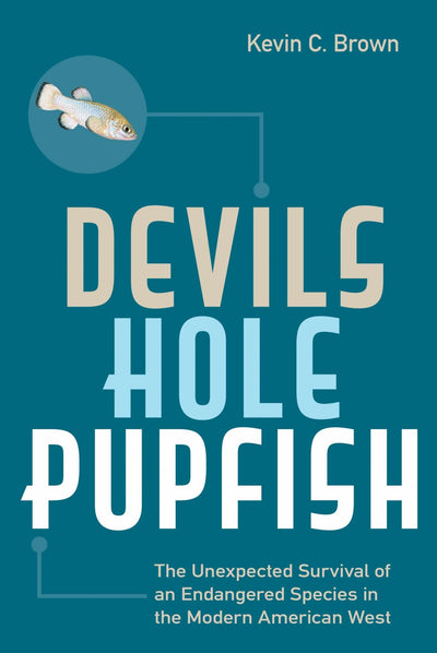 Devils Hole Pupfish: The Unexpected Survival of an Endangered Species in the Modern American West (America's National Parks)