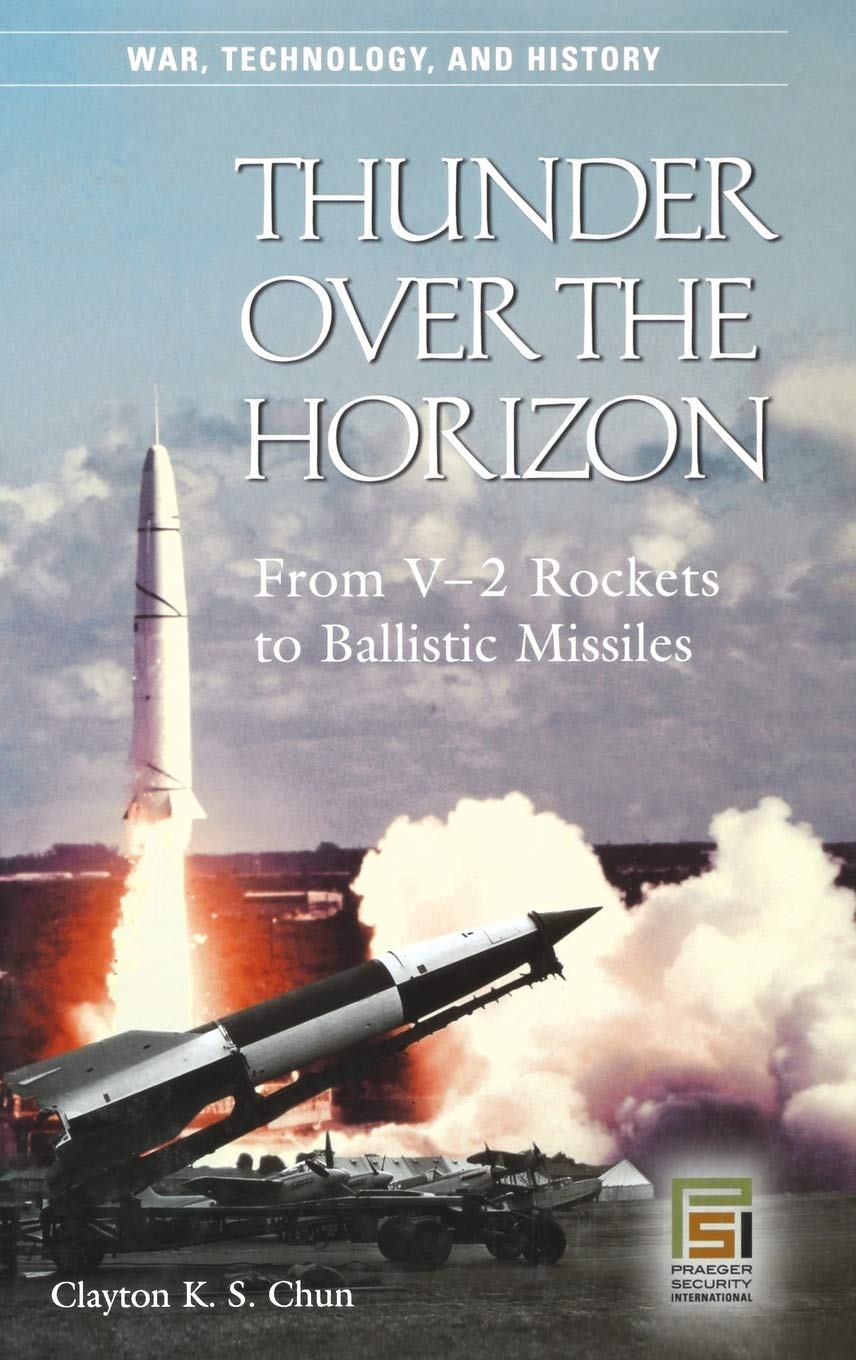 Thunder over the Horizon: From V-2 Rockets to Ballistic Missiles (War, Technology, and History)