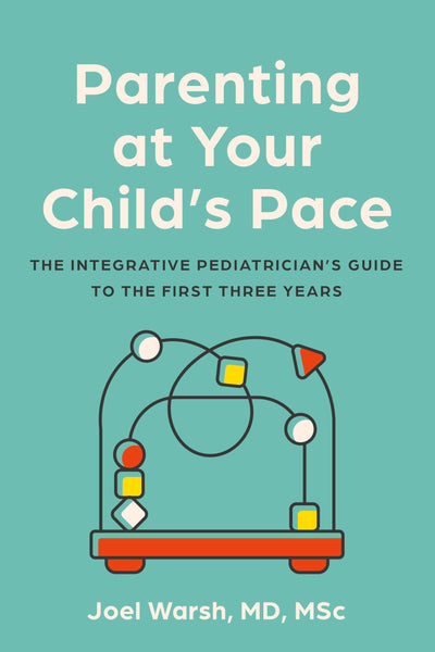 Parenting at Your Child's Pace: The Integrative Pediatricians Guide to the First Three Years