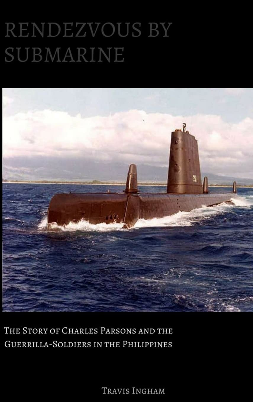 Rendezvous By Submarine: The Story of Charles Parsons and the Guerrilla-Soldiers in the Philippines