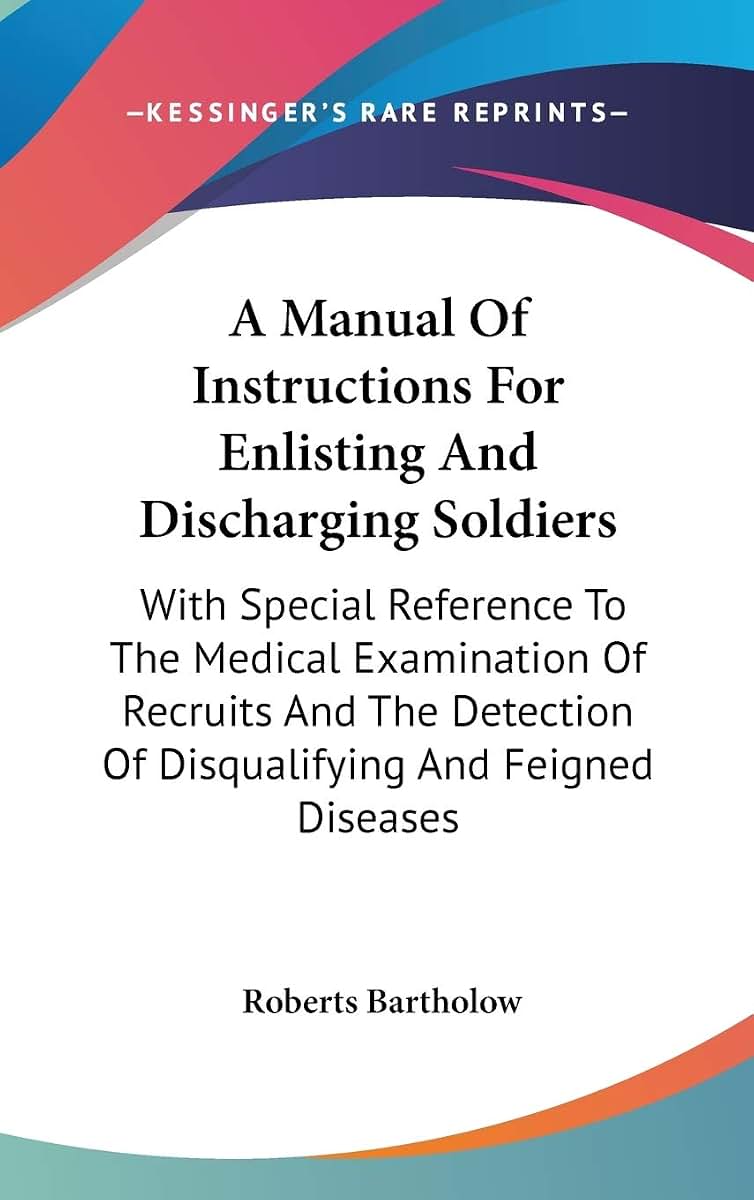 A Manual Of Instructions For Enlisting And Discharging Soldiers: With Special Reference To The Medical Examination Of Recruits And The Detection Of Disqualifying And Feigned Diseases