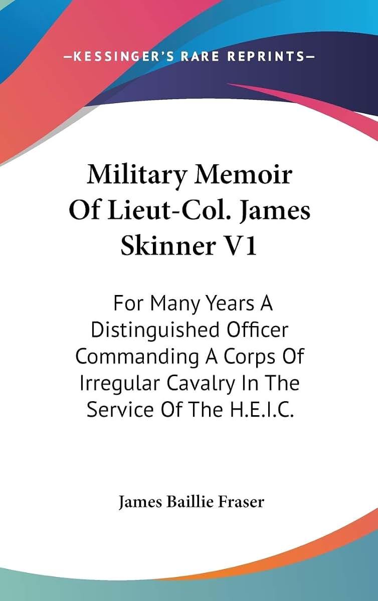 Military Memoir Of Lieut-Col. James Skinner V1: For Many Years A Distinguished Officer Commanding A Corps Of Irregular Cavalry In The Service Of The H.E.I.C.