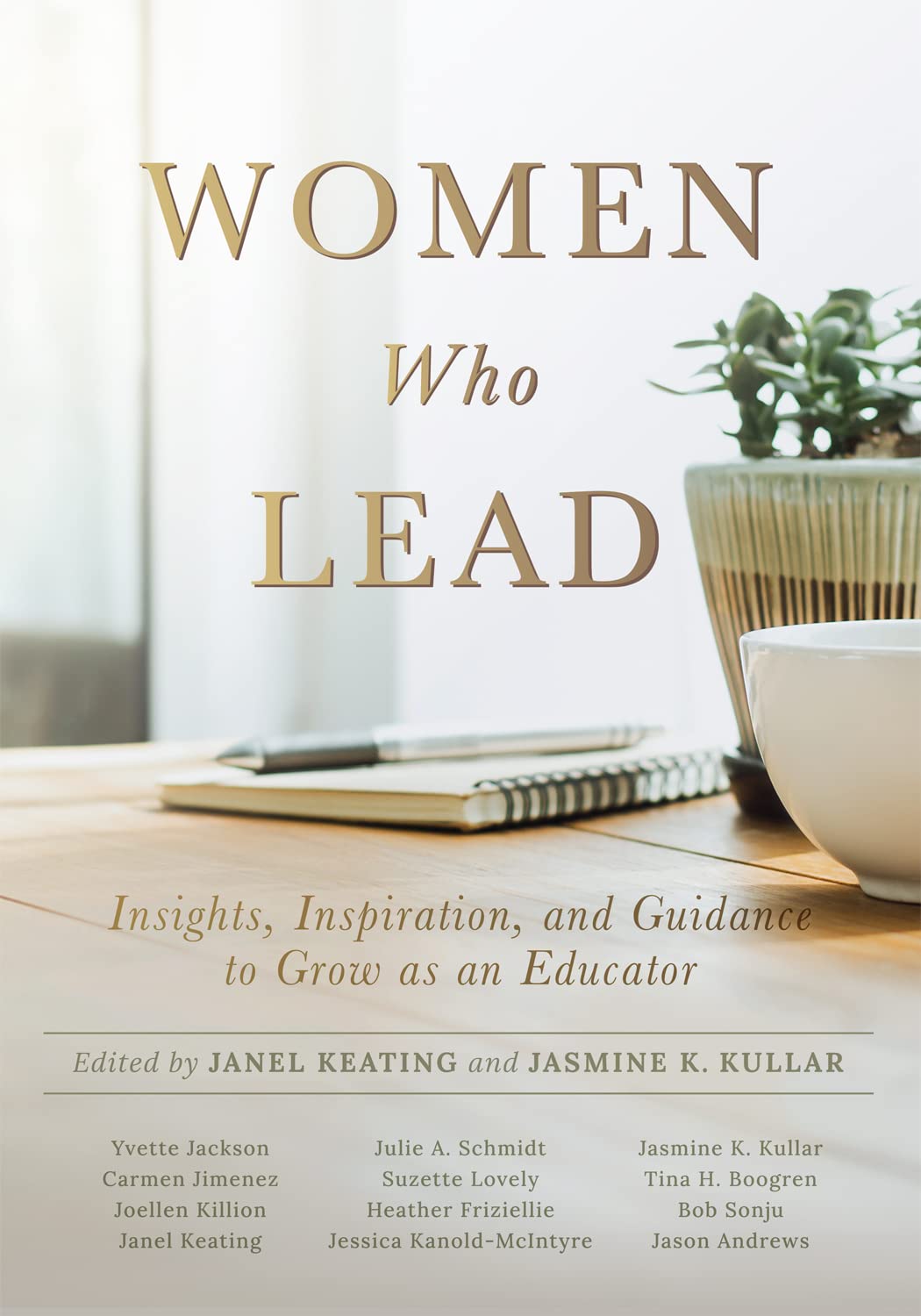 Women Who Lead: Insights, Inspiration, and Guidance to Grow as an Educator (Your blueprint on how to promote gender equality in educational leadership and end the broken rung once and for all.)