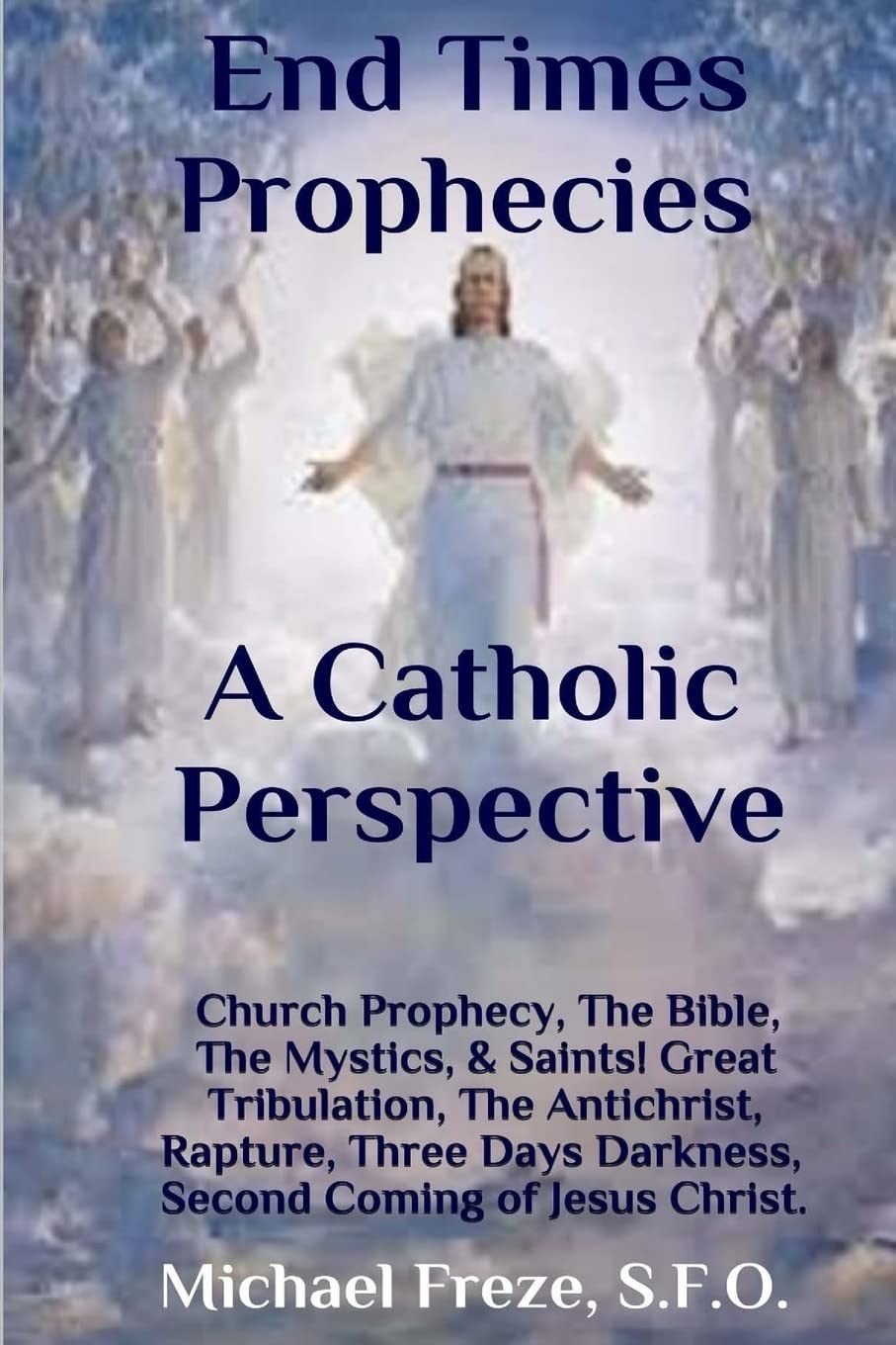 End Times Prophecies A Catholic Perspective: Church Prophecy, The Bible, The Mystics, & Saints