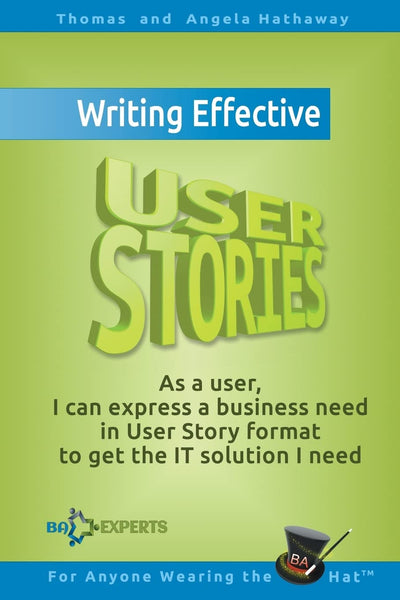 Writing Effective User Stories: As a User, I Can Express a Business Need in User Story Format To Get the IT Solution I Need (Business Analysis Fundamentals - Simply Put!)