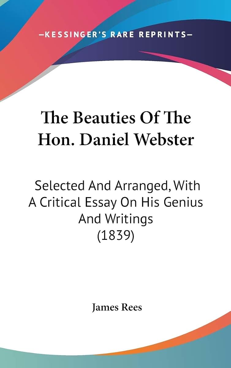 The Beauties Of The Hon. Daniel Webster: Selected And Arranged, With A Critical Essay On His Genius And Writings (1839)
