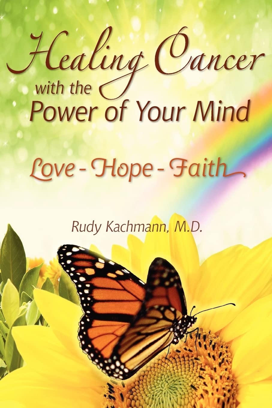 Healing Cancer with the Power of Your Mind: Love - Hope - Faith