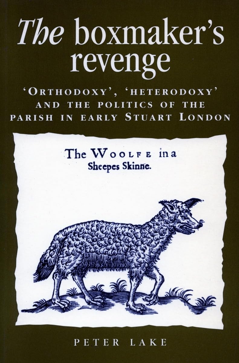 The Boxmakers Revenge: Orthodoxy, Heterodoxy, and the Politics of the Parish in Early Stuart London