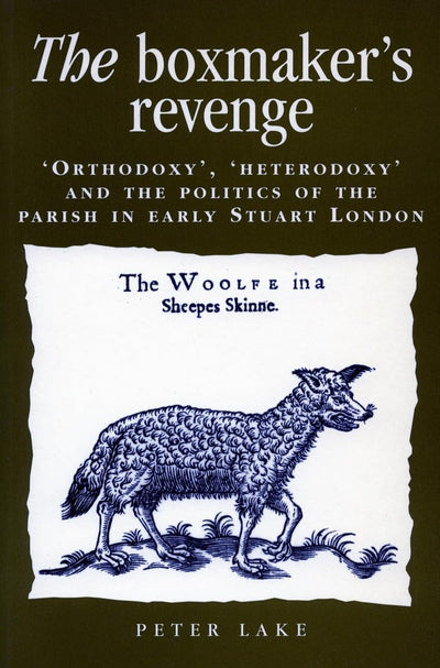 The Boxmakers Revenge: Orthodoxy, Heterodoxy, and the Politics of the Parish in Early Stuart London