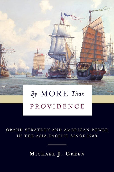 By More Than Providence: Grand Strategy and American Power in the Asia Pacific Since 1783 (A Nancy Bernkopf Tucker and Warren I. Cohen Book on American–East Asian Relations)
