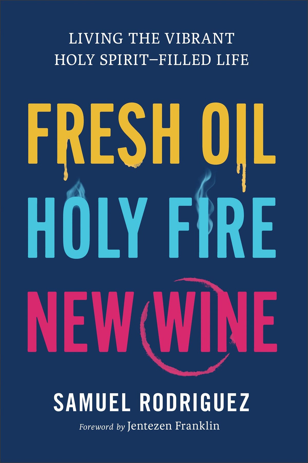 Fresh Oil, Holy Fire, New Wine: Living the Vibrant Holy Spirit-Filled Life (Learn to Activate Gods Power Within You to Experience Breakthrough, Freedom, and Greater Favor In Your Life)