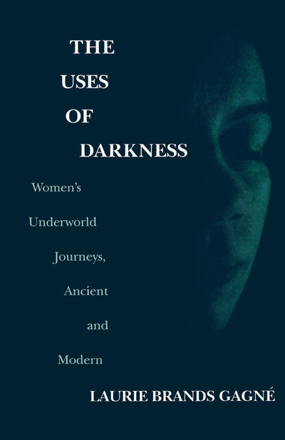 The Uses of Darkness : Women's Underworld Journeys, Ancient and Modern