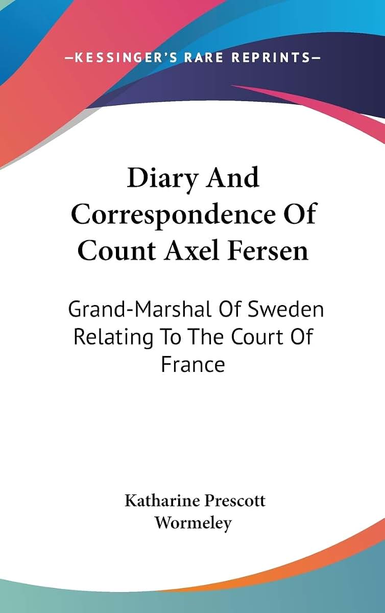 Diary And Correspondence Of Count Axel Fersen: Grand-Marshal Of Sweden Relating To The Court Of France