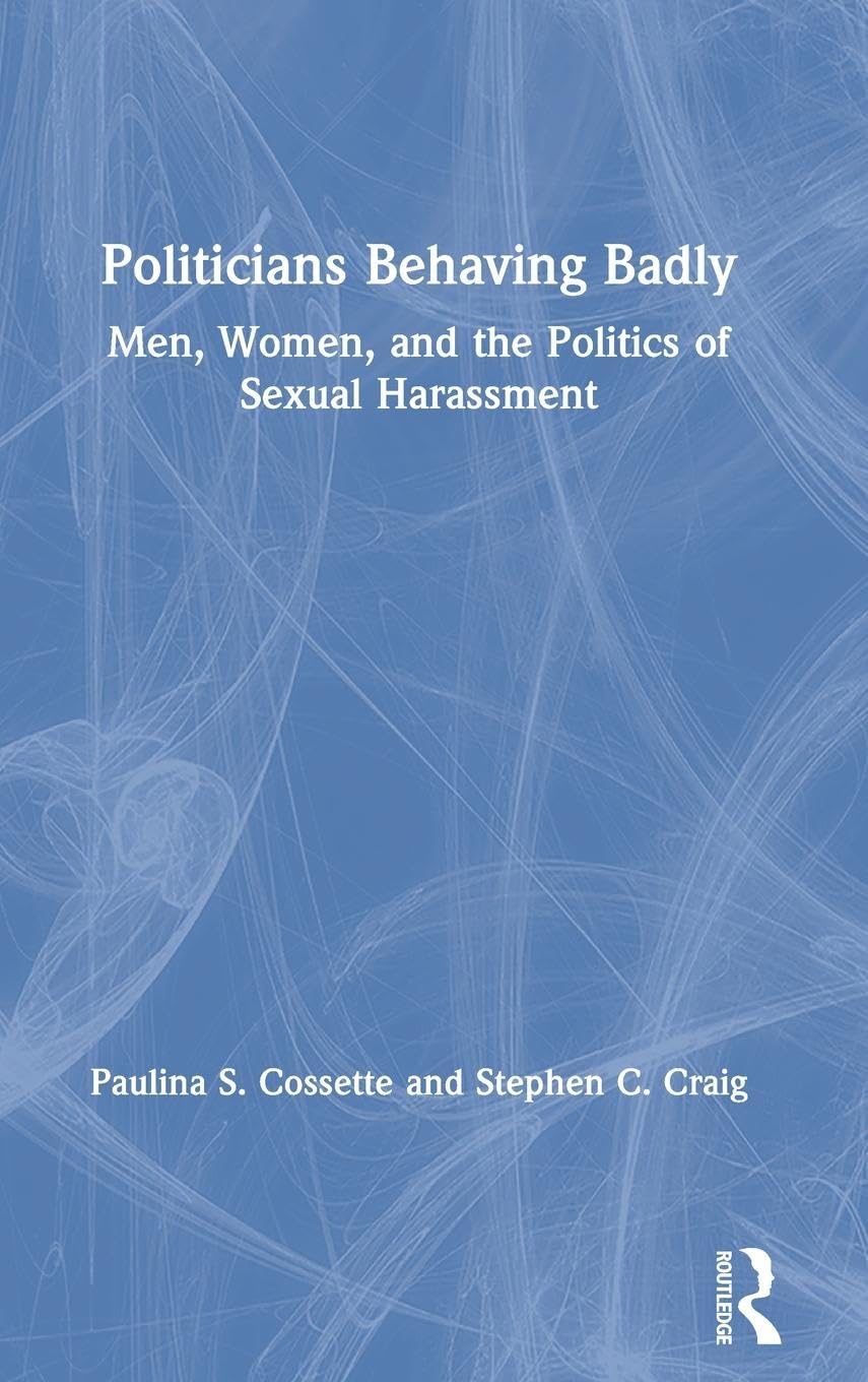 Politicians Behaving Badly: Men, Women, and the Politics of Sexual Harassment
