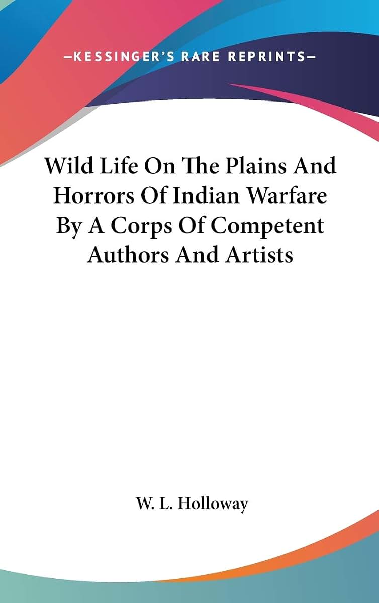Wild Life On The Plains And Horrors Of Indian Warfare By A Corps Of Competent Authors And Artists