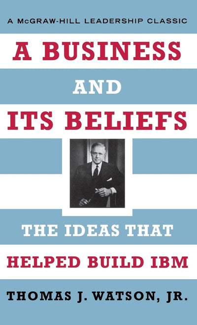 A Business and Its Beliefs : The Ideas That Helped Build IBM