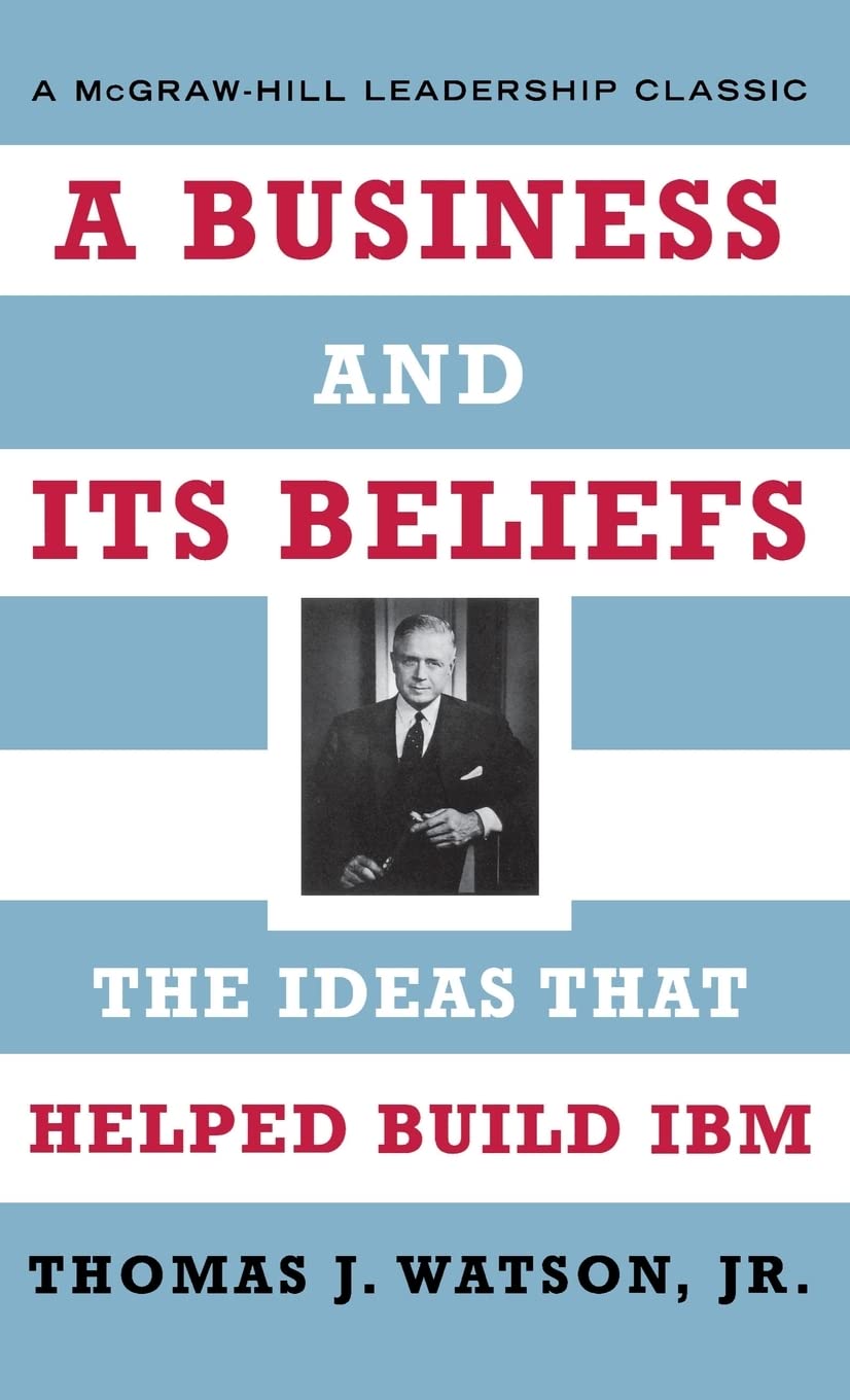 A Business and Its Beliefs : The Ideas That Helped Build IBM