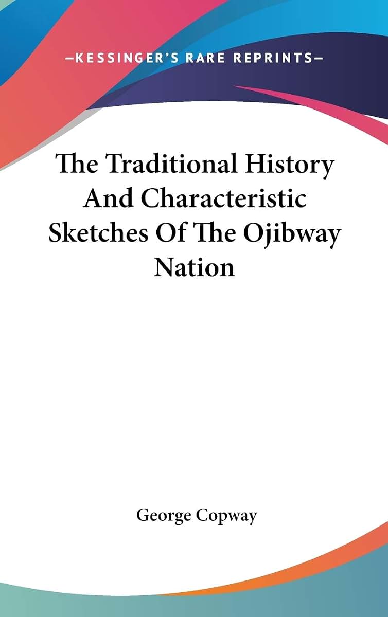The Traditional History And Characteristic Sketches Of The Ojibway Nation