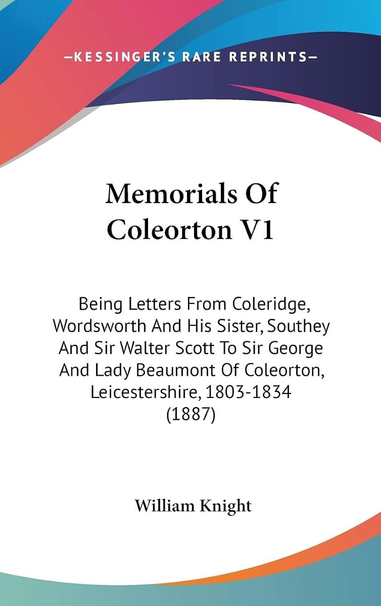 Memorials Of Coleorton V1: Being Letters From Coleridge, Wordsworth And His Sister, Southey And Sir Walter Scott To Sir George And Lady Beaumont Of Coleorton, Leicestershire, 1803-1834 (1887)