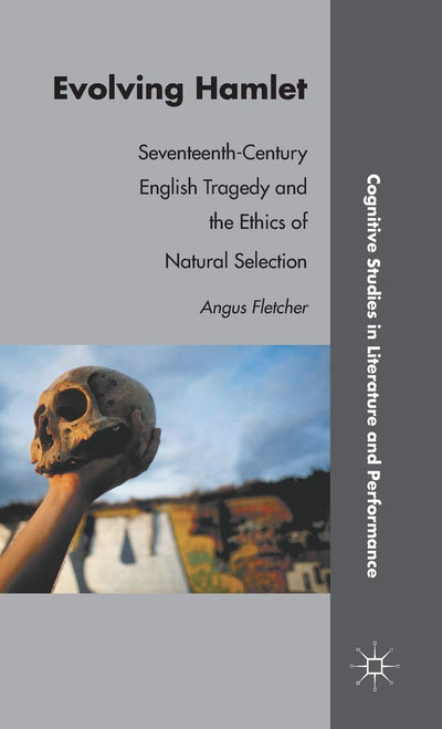 Evolving Hamlet: Seventeenth-Century English Tragedy and the Ethics of Natural Selection (Cognitive Studies in Literature and Performance)
