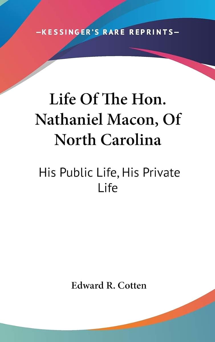 Life Of The Hon. Nathaniel Macon, Of North Carolina: His Public Life, His Private Life