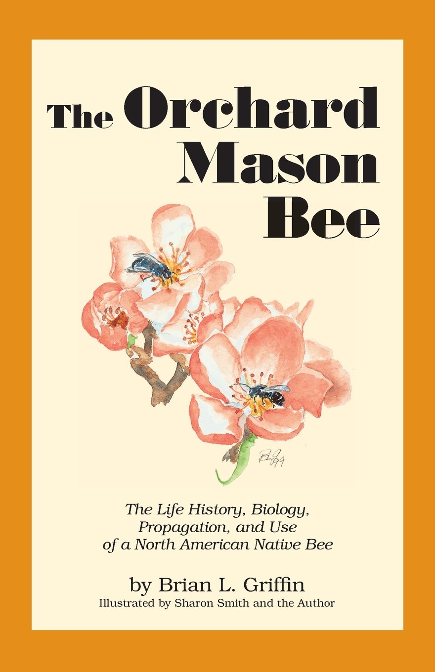The Orchard Mason Bee: The Life History, Biology, Propagation, and Use of a North American Native Bee