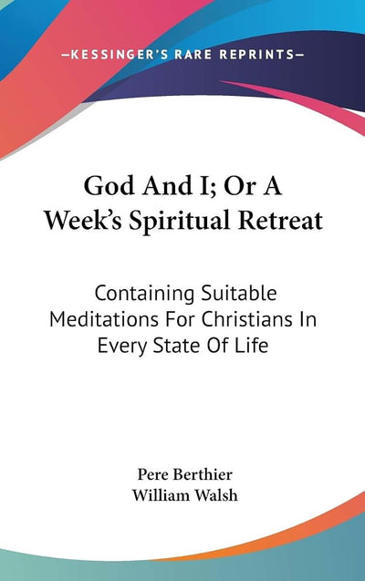 God And I; Or A Week's Spiritual Retreat: Containing Suitable Meditations For Christians In Every State Of Life