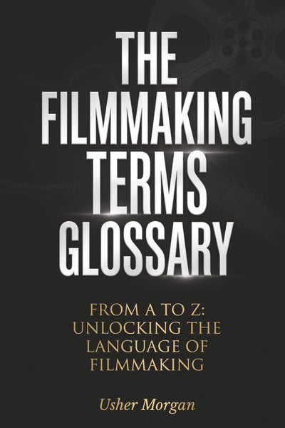 The Filmmaking Terms Glossary: From A to Z: Unlocking the Language of Filmmaking