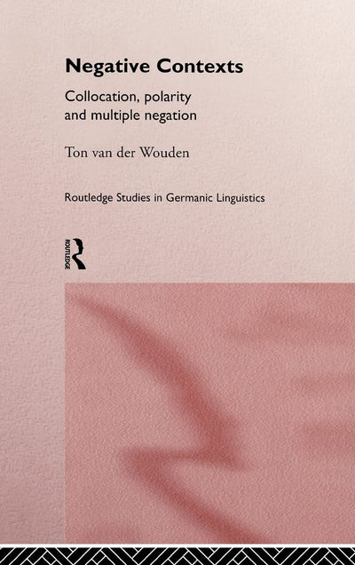 Negative Contexts: Collocation, Polarity and Multiple Negation (Routledge Studies in Germanic Linguistics)