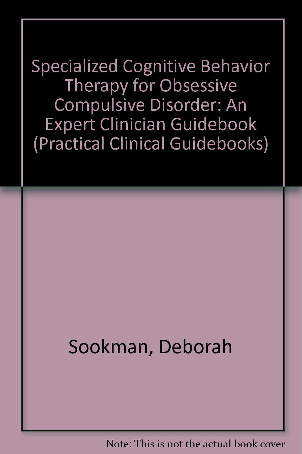 Specialized Cognitive Behavior Therapy for Obsessive Compulsive Disorder (Practical Clinical Guidebooks)
