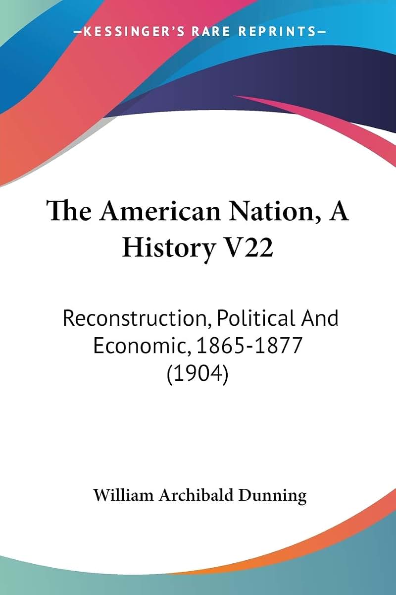 The American Nation, A History V22: Reconstruction, Political And Economic, 1865-1877 (1904)