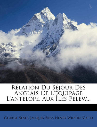 Rélation Du Séjour Des Anglais De L'équipage L'antelope, Aux les Pelew... (French Edition)