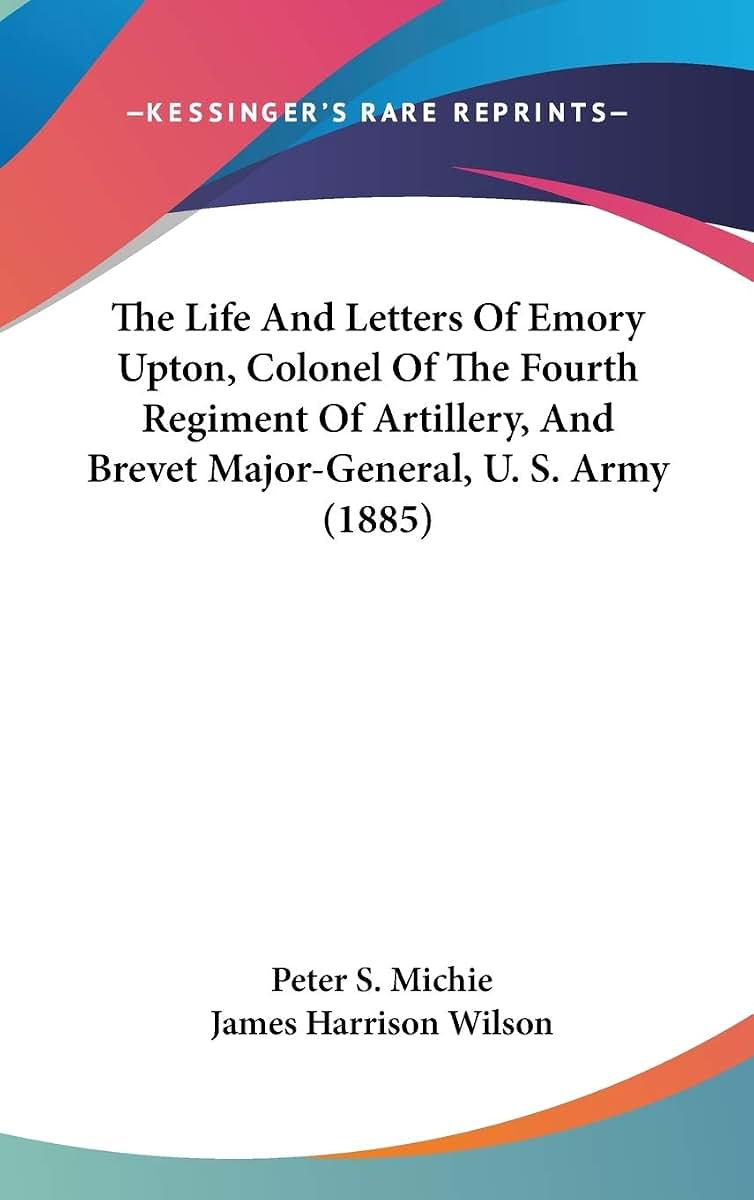 The Life And Letters Of Emory Upton, Colonel Of The Fourth Regiment Of Artillery, And Brevet Major-General, U. S. Army (1885)