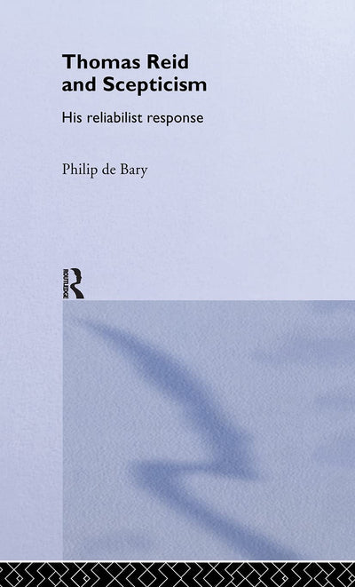 Thomas Reid and Scepticism: His Reliabilist Response (Routledge Studies in Eighteenth-Century Philosophy)