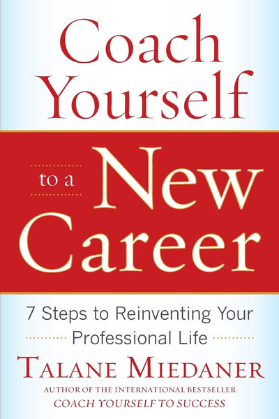 Coach Yourself to a New Career: 7 Steps to Reinventing Your Professional Life