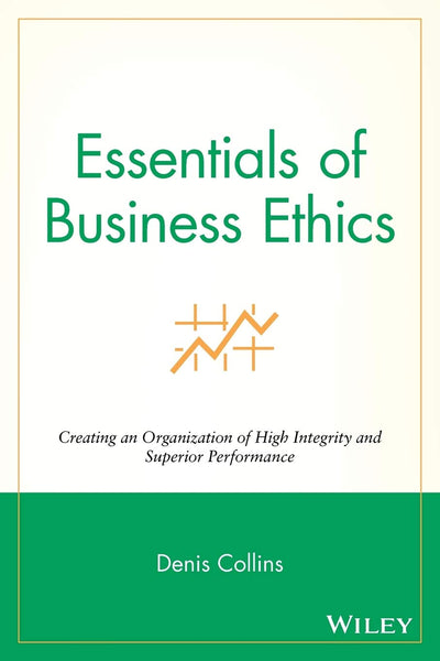 Essentials of Business Ethics: Creating an Organization of High Integrity and Superior Performance