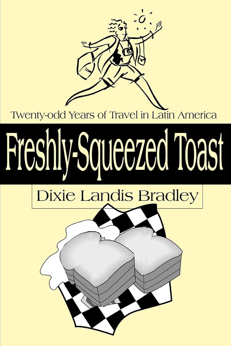 Freshly-Squeezed Toast: Twenty-odd Years of Travel in Latin America