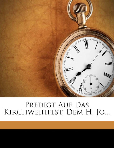 Predigt Auf Das Kirchweihfest, Dem H. Jo...