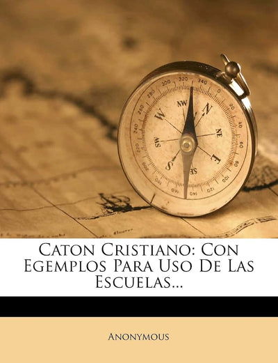 Caton Cristiano: Con Egemplos Para Uso De Las Escuelas... (Spanish Edition)