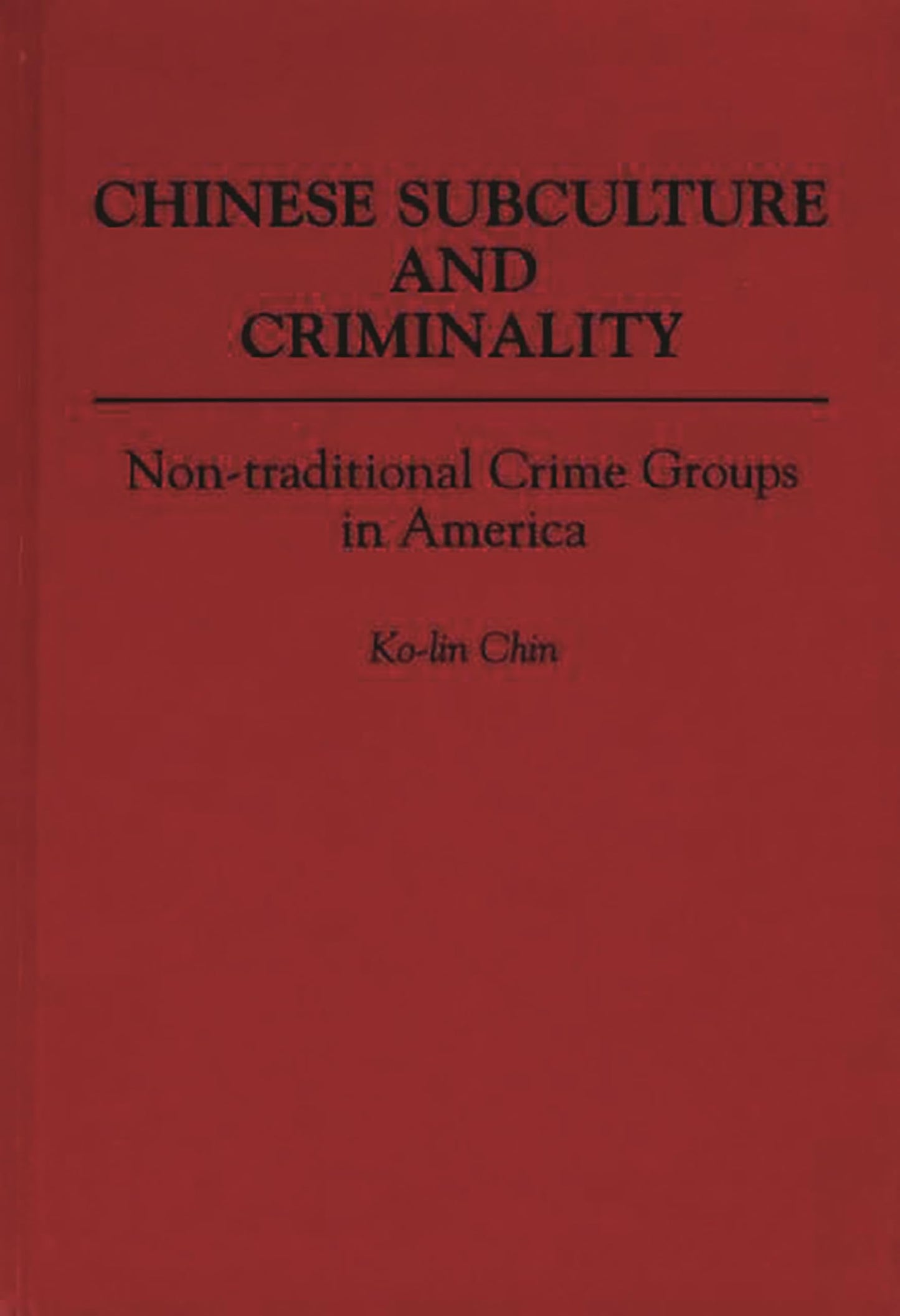 Chinese Subculture and Criminality: Non-traditional Crime Groups in America (Contributions in Criminology and Penology)