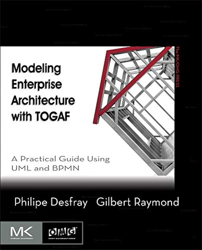 Modeling Enterprise Architecture with TOGAF: A Practical Guide Using UML and BPMN (The MK/OMG Press)