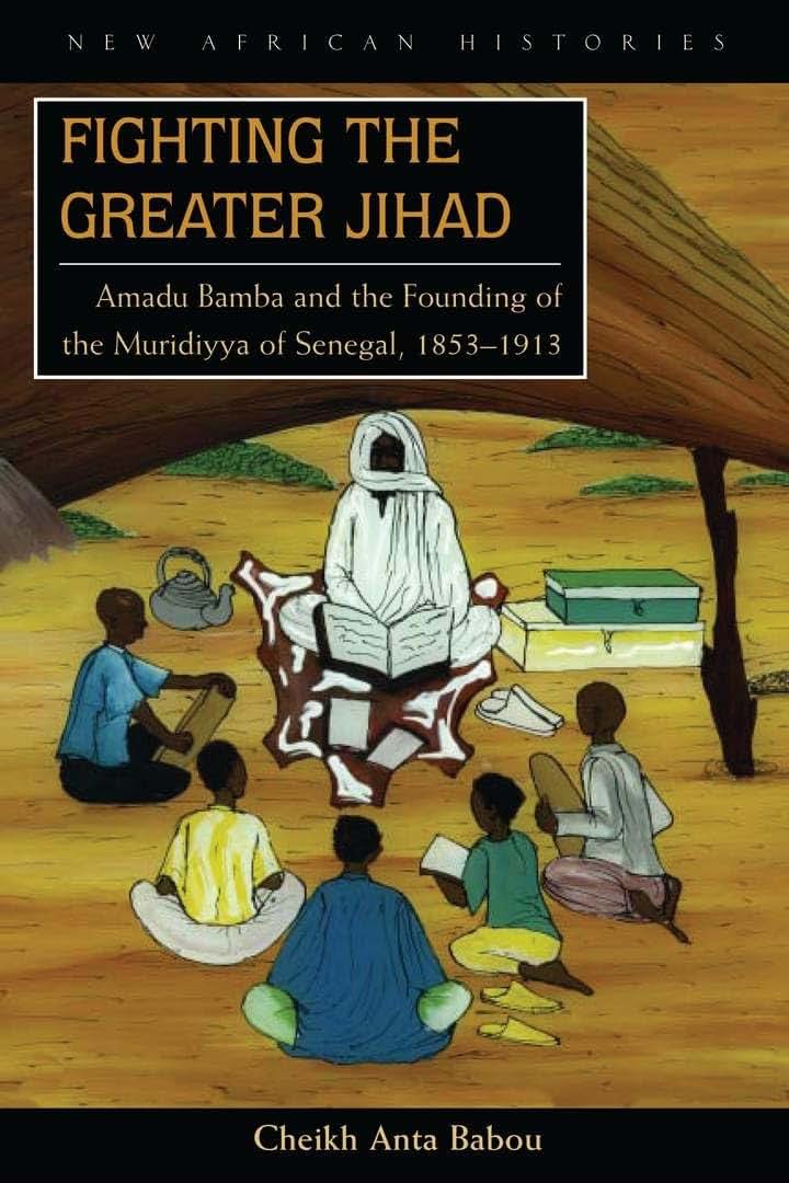 Fighting the Greater Jihad: Amadu Bamba and the Founding of the Muridiyya of Senegal, 1853-1913 (New African Histories)